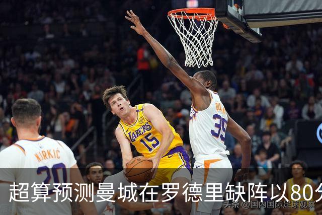 超算预测曼城在罗德里缺阵以80分结束本赛季